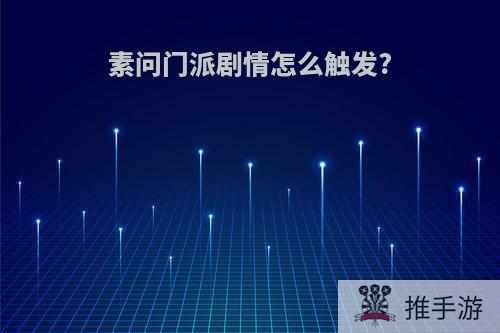 素问门派剧情怎么触发?