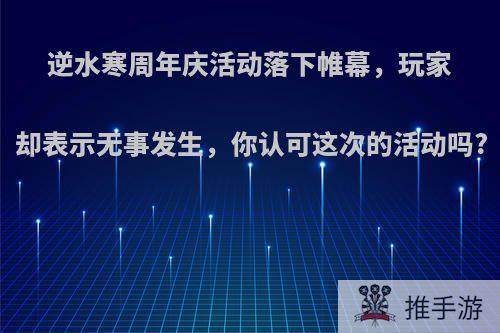 逆水寒周年庆活动落下帷幕，玩家却表示无事发生，你认可这次的活动吗?