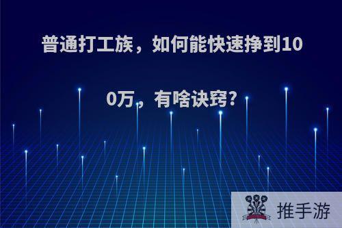 普通打工族，如何能快速挣到100万，有啥诀窍?