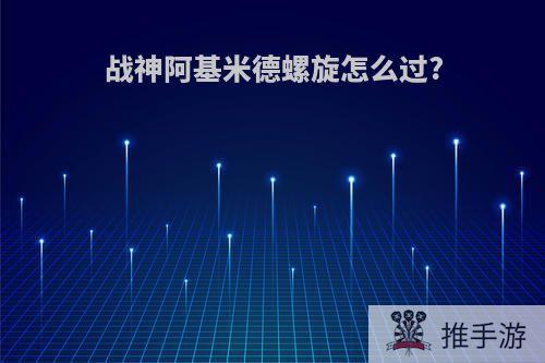 战神阿基米德螺旋怎么过?