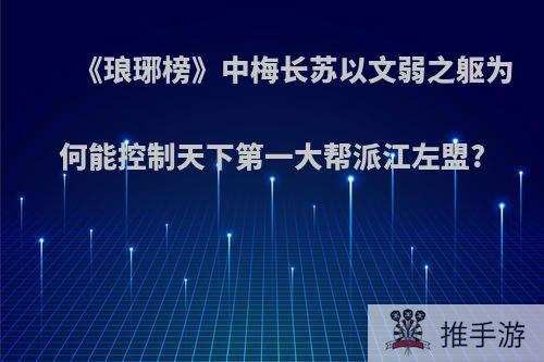 《琅琊榜》中梅长苏以文弱之躯为何能控制天下第一大帮派江左盟?