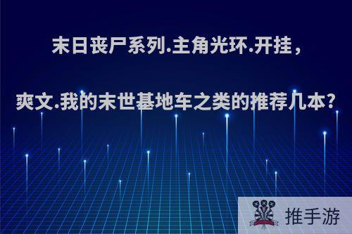 末日丧尸系列.主角光环.开挂，爽文.我的末世基地车之类的推荐几本?