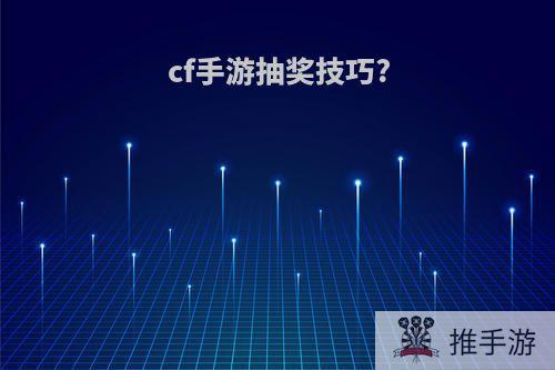 cf手游抽奖技巧?