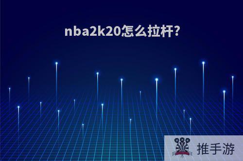 nba2k20怎么拉杆?