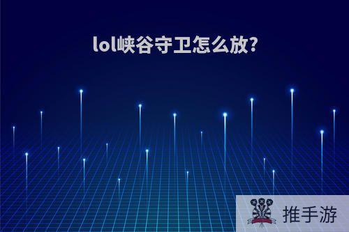 lol峡谷守卫怎么放?