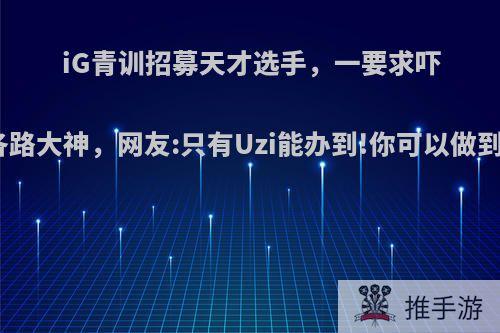 iG青训招募天才选手，一要求吓退各路大神，网友:只有Uzi能办到!你可以做到吗?