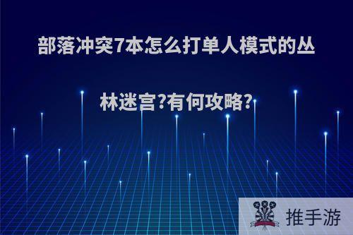 部落冲突7本怎么打单人模式的丛林迷宫?有何攻略?