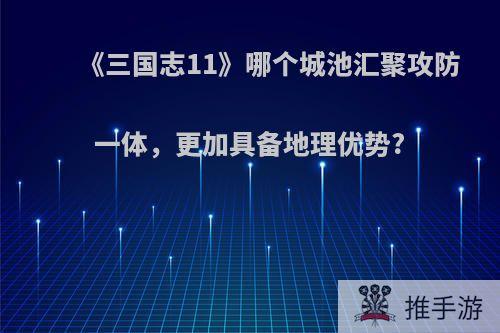 《三国志11》哪个城池汇聚攻防一体，更加具备地理优势?