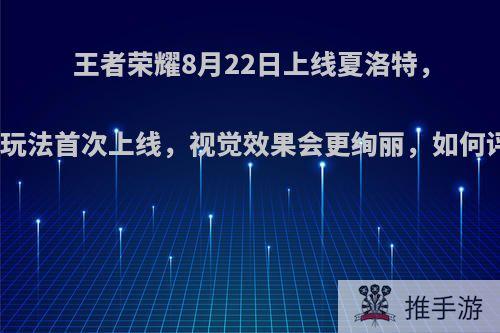 王者荣耀8月22日上线夏洛特，格斗玩法首次上线，视觉效果会更绚丽，如何评价?