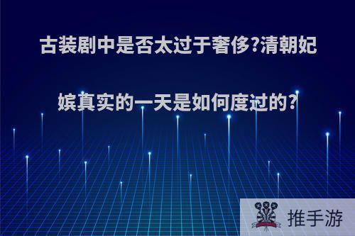 古装剧中是否太过于奢侈?清朝妃嫔真实的一天是如何度过的?