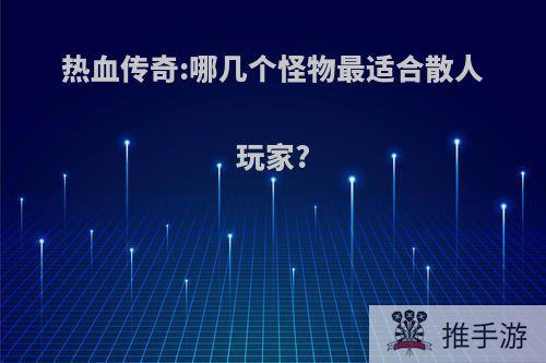 热血传奇:哪几个怪物最适合散人玩家?