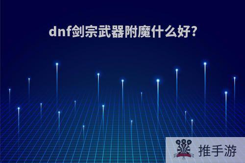 dnf剑宗武器附魔什么好?