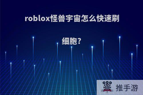 roblox怪兽宇宙怎么快速刷细胞?