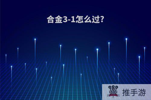 合金3-1怎么过?