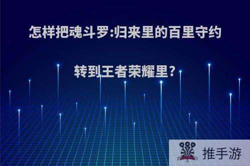 怎样把魂斗罗:归来里的百里守约转到王者荣耀里?