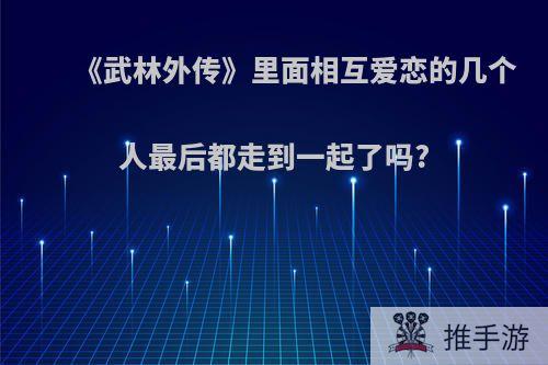 《武林外传》里面相互爱恋的几个人最后都走到一起了吗?