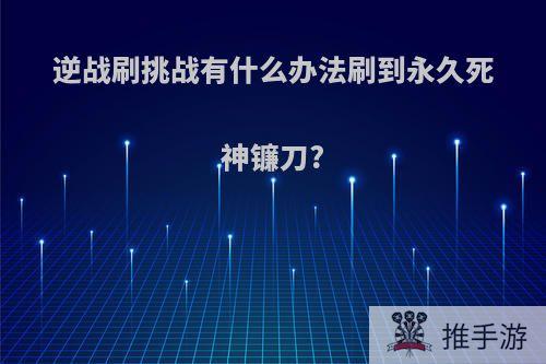 逆战刷挑战有什么办法刷到永久死神镰刀?