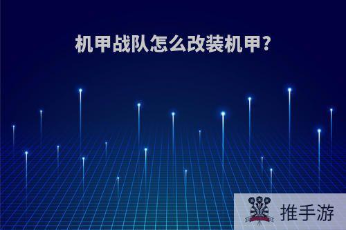 机甲战队怎么改装机甲?