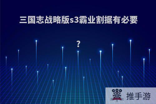 三国志战略版s3霸业割据有必要?