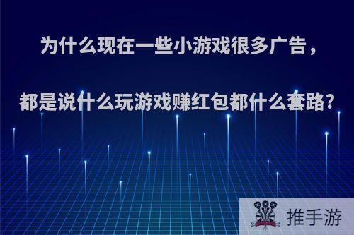 为什么现在一些小游戏很多广告，都是说什么玩游戏赚红包都什么套路?