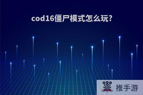 cod16僵尸模式怎么玩?