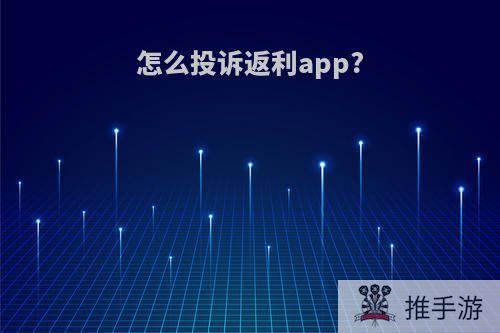 怎么投诉返利app?