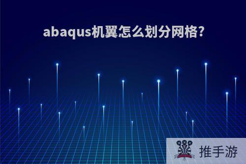 abaqus机翼怎么划分网格?