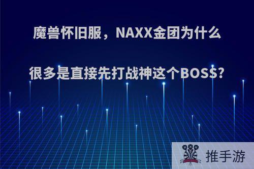 魔兽怀旧服，NAXX金团为什么很多是直接先打战神这个BOSS?