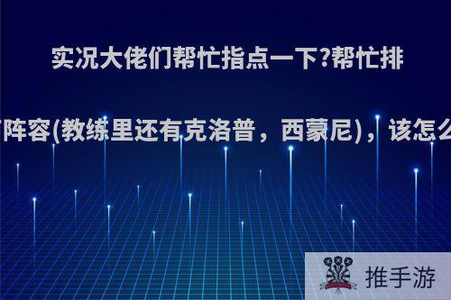 实况大佬们帮忙指点一下?帮忙排一下阵容(教练里还有克洛普，西蒙尼)，该怎么排?