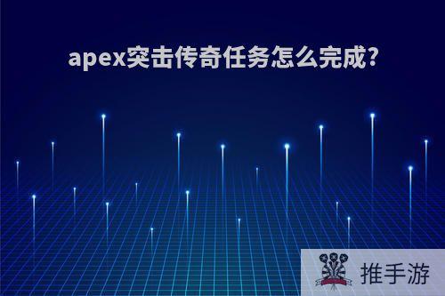 apex突击传奇任务怎么完成?