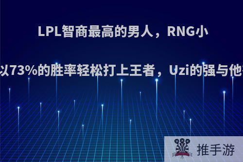 LPL智商最高的男人，RNG小明用辅助以73%的胜率轻松打上王者，Uzi的强与他有关系吗?