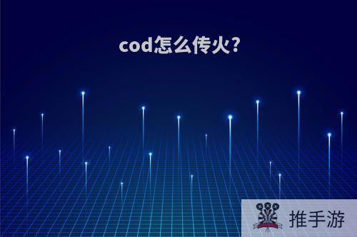 cod怎么传火?