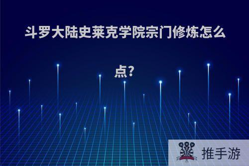 斗罗大陆史莱克学院宗门修炼怎么点?