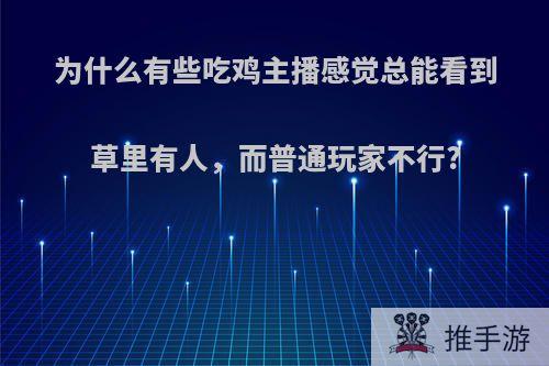 为什么有些吃鸡主播感觉总能看到草里有人，而普通玩家不行?