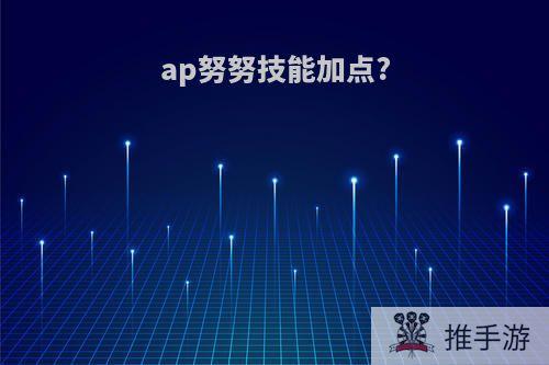 ap努努技能加点?