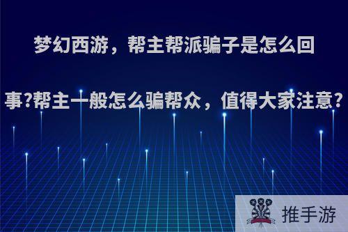 梦幻西游，帮主帮派骗子是怎么回事?帮主一般怎么骗帮众，值得大家注意?