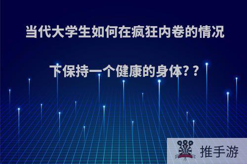 当代大学生如何在疯狂内卷的情况下保持一个健康的身体? ?