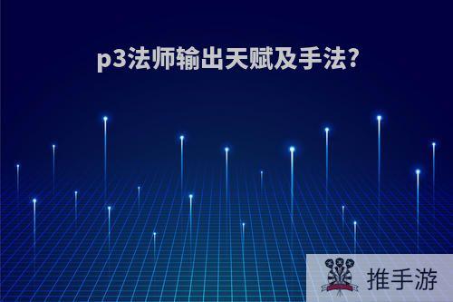 p3法师输出天赋及手法?