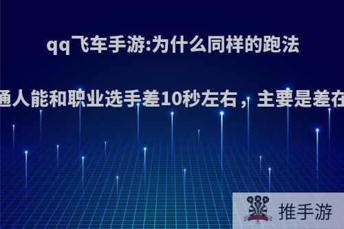 qq飞车手游:为什么同样的跑法，普通人能和职业选手差10秒左右，主要是差在哪啊?