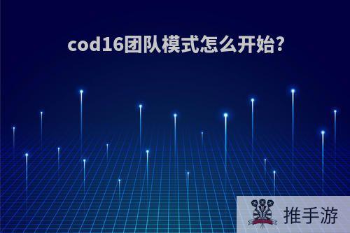 cod16团队模式怎么开始?