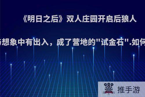 《明日之后》双人庄园开启后狼人发现与想象中有出入，成了营地的