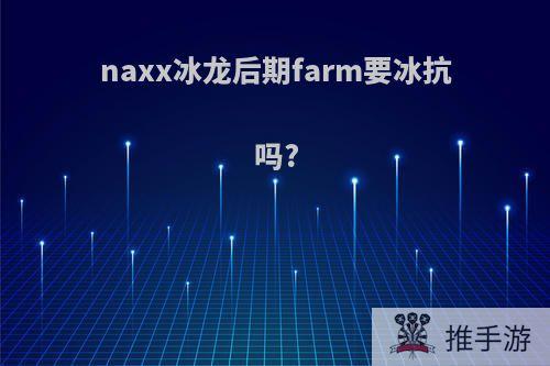 naxx冰龙后期farm要冰抗吗?