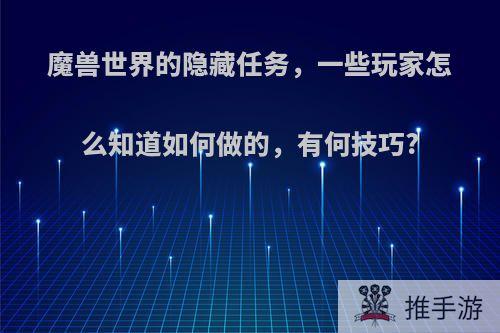 魔兽世界的隐藏任务，一些玩家怎么知道如何做的，有何技巧?