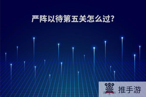 严阵以待第五关怎么过?