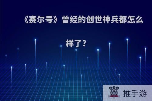 《赛尔号》曾经的创世神兵都怎么样了?