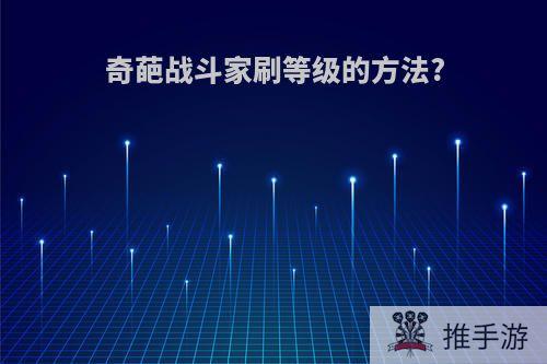 奇葩战斗家刷等级的方法?