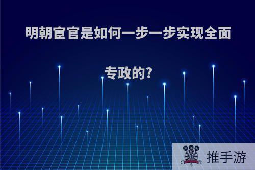 明朝宦官是如何一步一步实现全面专政的?