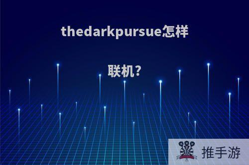 thedarkpursue怎样联机?