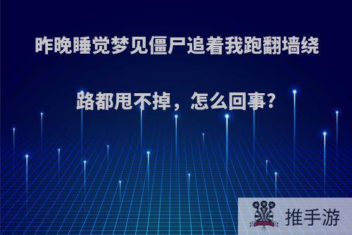 昨晚睡觉梦见僵尸追着我跑翻墙绕路都甩不掉，怎么回事?