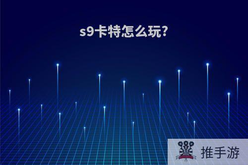 s9卡特怎么玩?